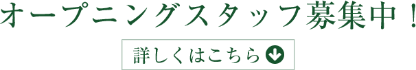 オープニングスタッフ募集中! 詳しくはこちら