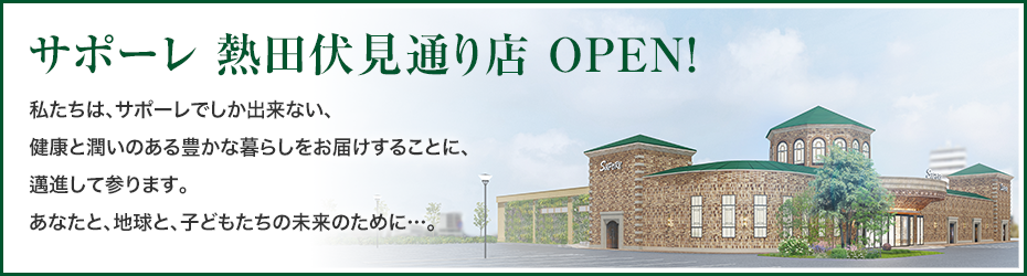 サポーレ 熱田伏見通り店 OPEN! 私たちは、サポーレでしか出来ない、健康と潤いのある豊かな暮らしをお届けすることに、邁進して参ります。あなたと、地球と、子どもたちの未来のために…。