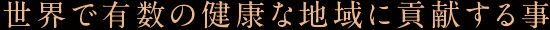 世界で有数の健康な地域に貢献する事