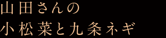 山田さんの小松菜と九条ネギ