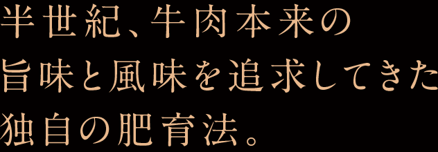 半世紀、牛肉本来の旨味と風味を追求してきた独自の肥育法。