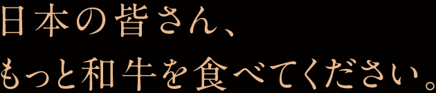 日本の皆さん、もっと和牛を食べてください。