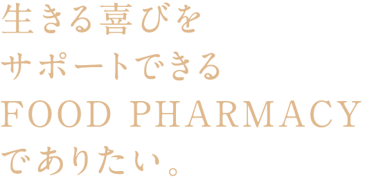 生きる喜びをサポートできるFOOD PHARMACY
でありたい。