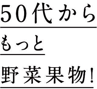 50代からもっと野菜果物!