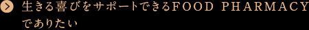 生きる喜びをサポートできるFOOD PHARMACYでありたい