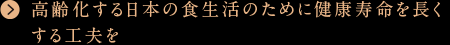 高齢化する日本の食生活のために健康寿命を長くする工夫を